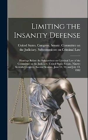 Limiting the Insanity Defense: Hearings Before the Subcomittee on Criminal Law of the Committee on the Judiciary, United States Senate, Ninety-seventh
