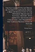 The Naturalist's Pocket-book, or Tourist's Companion, Being a Brief Introduction to the Different Branches of Natural History, With Approved Methods f