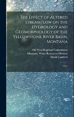 The Effect of Altered Streamflow on the Hydrology and Geomorphology of the Yellowstone River Basin, Montana: 1977