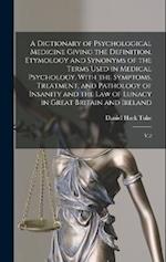 A Dictionary of Psychological Medicine Giving the Definition, Etymology and Synonyms of the Terms Used in Medical Psychology, With the Symptoms, Treat