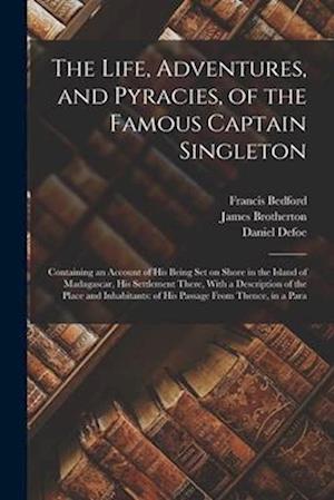The Life, Adventures, and Pyracies, of the Famous Captain Singleton: Containing an Account of his Being set on Shore in the Island of Madagascar, his