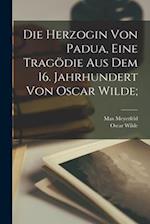Die Herzogin von Padua, eine Tragödie aus dem 16. Jahrhundert von Oscar Wilde;