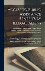 Access to Public Assistance Benefits by Illegal Aliens: Hearing Before the Subcommittee on International Law, Immigration, and Refugees of the Committ