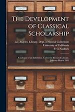 The Development of Classical Scholarship: Catalogue of an Exhibition, University Research Library, January-March 1991 