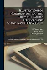 Illustrations of Northern Antiquities, From the Earlier Teutonic and Scandinavian Romances; Being an Abstract of the Book of Heroes, and Nibelungen la