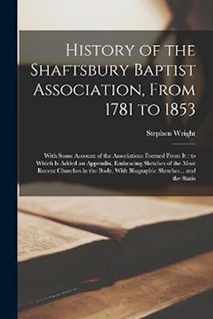 History of the Shaftsbury Baptist Association, From 1781 to 1853: With Some Account of the Associations Formed From it : to Which is Added an Appendix