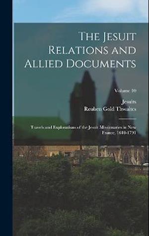 The Jesuit Relations and Allied Documents: Travels and Explorations of the Jesuit Missionaries in New France, 1610-1791; Volume 10