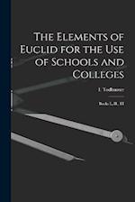 The Elements of Euclid for the use of Schools and Colleges: Books I., II., III 