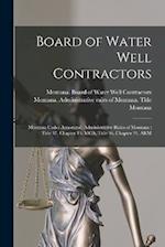 Board of Water Well Contractors: Montana Codes Annotated, Administrative Rules of Montana : Title 37, Chapter 43, MCA, Title 36, Chapter 21, ARM 