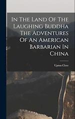 In The Land Of The Laughing Buddha The Adventures Of An American Barbarian In China 