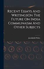 Recent Essays And WritingsOn The Future On India Communaism And Other Subjects 