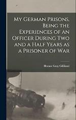 My German Prisons, Being the Experiences of an Officer During two and a Half Years as a Prisoner of War 