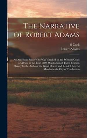 The Narrative of Robert Adams: An American Sailor who was Wrecked on the Western Coast of Africa, in the Year 1810, was Detained Three Years in Slaver
