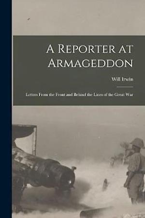 A Reporter at Armageddon; Letters From the Front and Behind the Lines of the Great War