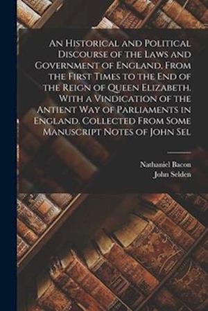 An Historical and Political Discourse of the Laws and Government of England, From the First Times to the end of the Reign of Queen Elizabeth. With a V