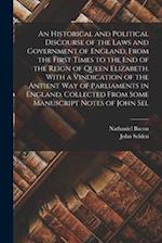 An Historical and Political Discourse of the Laws and Government of England, From the First Times to the end of the Reign of Queen Elizabeth. With a V