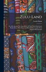 Zulu-land: Or, Life Among The Zulu-kafirs Of Natal And Zulu-land, South Africa. With Map, And Illustrations, Largely From Original Photographs 