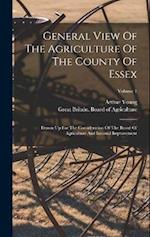 General View Of The Agriculture Of The County Of Essex: Drawn Up For The Consideration Of The Board Of Agriculture And Internal Improvement; Volume 1 