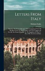 Letters From Italy: Between The Years 1792 And 1798, Containing A View Of The Revolutions In That Country, From The Capture Of Nice By The French Repu
