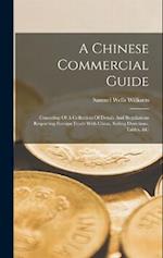 A Chinese Commercial Guide: Consisting Of A Collection Of Details And Regulations Respecting Foreign Trade With China, Sailing Directions, Tables, &c 