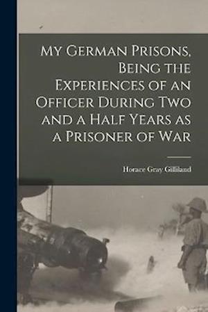 My German Prisons, Being the Experiences of an Officer During two and a Half Years as a Prisoner of War