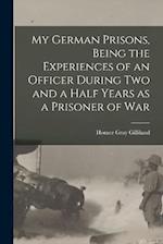 My German Prisons, Being the Experiences of an Officer During two and a Half Years as a Prisoner of War 