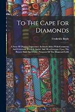 To The Cape For Diamonds: A Story Of Digging Experiences In South Africa With Comments And Criticisms, Political, Social, And Miscellaneous, Upon The 