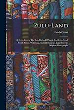 Zulu-land: Or, Life Among The Zulu-kafirs Of Natal And Zulu-land, South Africa. With Map, And Illustrations, Largely From Original Photographs 