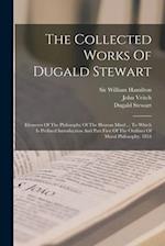 The Collected Works Of Dugald Stewart: Elements Of The Philosophy Of The Human Mind ... To Which Is Prefixed Introduction And Part First Of The Outlin