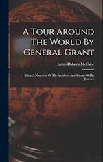 A Tour Around The World By General Grant: Being A Narrative Of The Incidents And Events Of His Journey 