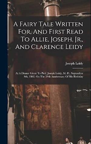 A Fairy Tale Written For, And First Read To Allie, Joseph, Jr., And Clarence Leidy: At A Dinner Given To Prof. Joseph Leidy, M. D., September 9th, 188