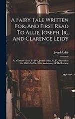 A Fairy Tale Written For, And First Read To Allie, Joseph, Jr., And Clarence Leidy: At A Dinner Given To Prof. Joseph Leidy, M. D., September 9th, 188