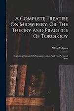 A Complete Treatise On Midwifery, Or, The Theory And Practice Of Tokology: Including Diseases Of Pregnancy, Labor, And The Puerperal State 