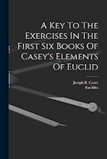 A Key To The Exercises In The First Six Books Of Casey's Elements Of Euclid 