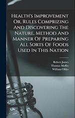 Health's Improvement Or, Rules Comprizing And Discovering The Nature, Method And Manner Of Preparing All Sorts Of Foods Used In This Nation 