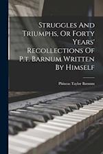 Struggles And Triumphs, Or Forty Years' Recollections Of P.t. Barnum Written By Himself 