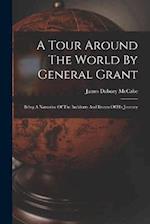 A Tour Around The World By General Grant: Being A Narrative Of The Incidents And Events Of His Journey 