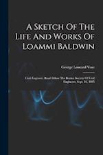 A Sketch Of The Life And Works Of Loammi Baldwin: Civil Engineer, Read Before The Boston Society Of Civil Engineers, Sept. 16, 1885 