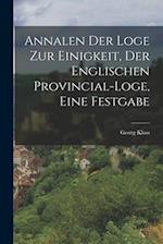 Annalen der Loge zur Einigkeit, der Englischen Provincial-Loge, eine Festgabe