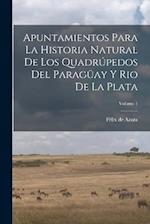 Apuntamientos Para La Historia Natural De Los Quadrúpedos Del Paragüay Y Rio De La Plata; Volume 1