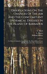 Observations On The Changes Of The Air And The Concomitant Epidemical Diseases In The Island Of Barbados: To Which Is Added A Treatise On The Putrid B