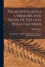 Palaeontological Memoirs And Notes Of The Late Hugh Falconer: With A Biographical Sketch Of The Author Compiled And Edited By Charles Murchison 