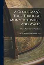 A Gentleman's Tour Through Monmouthshire And Wales: In The Months Of June And July, 1774 