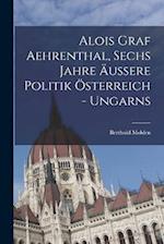 Alois Graf Aehrenthal, Sechs Jahre äußere Politik Österreich - Ungarns