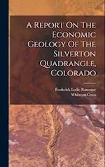A Report On The Economic Geology Of The Silverton Quadrangle, Colorado 