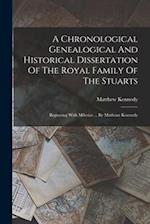 A Chronological Genealogical And Historical Dissertation Of The Royal Family Of The Stuarts: Beginning With Milesius ... By Matheuv Kennedy 