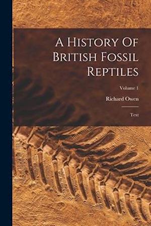 A History Of British Fossil Reptiles: Text; Volume 1