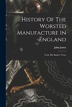 History Of The Worsted Manufacture In England: From The Earliest Times