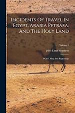 Incidents Of Travel In Egypt, Arabia Petraea, And The Holy Land: With 1 Map And Engravings; Volume 1 