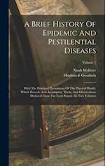 A Brief History Of Epidemic And Pestilential Diseases: With The Principal Phenomena Of The Physical World, Which Precede And Accompany Them, And Obser